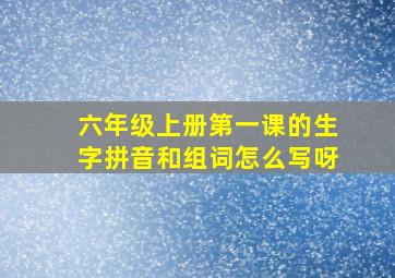 六年级上册第一课的生字拼音和组词怎么写呀