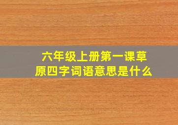 六年级上册第一课草原四字词语意思是什么