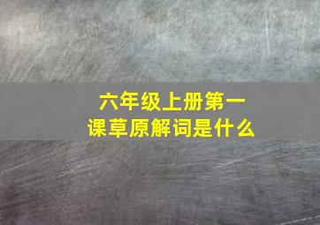 六年级上册第一课草原解词是什么