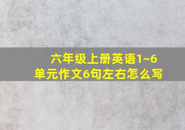 六年级上册英语1~6单元作文6句左右怎么写