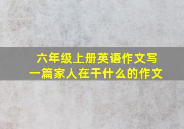 六年级上册英语作文写一篇家人在干什么的作文