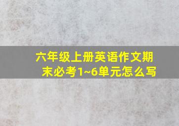 六年级上册英语作文期末必考1~6单元怎么写