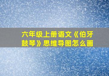 六年级上册语文《伯牙鼓琴》思维导图怎么画