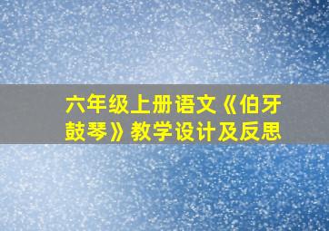 六年级上册语文《伯牙鼓琴》教学设计及反思