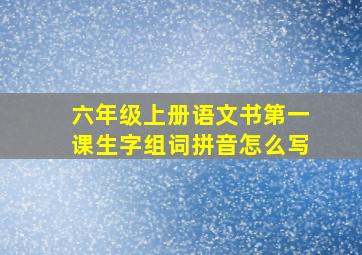 六年级上册语文书第一课生字组词拼音怎么写