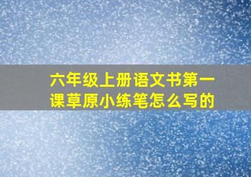 六年级上册语文书第一课草原小练笔怎么写的