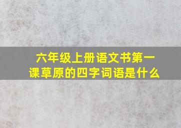 六年级上册语文书第一课草原的四字词语是什么