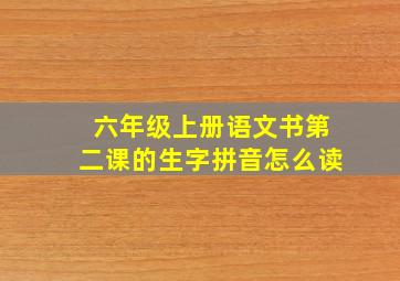 六年级上册语文书第二课的生字拼音怎么读