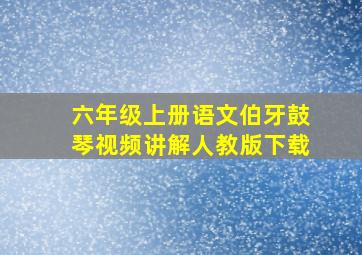 六年级上册语文伯牙鼓琴视频讲解人教版下载