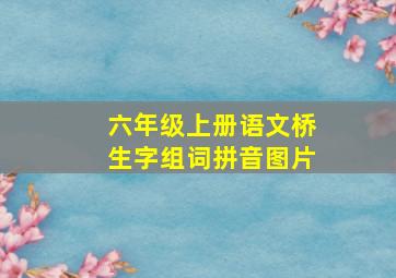 六年级上册语文桥生字组词拼音图片