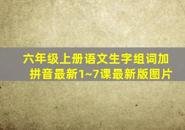 六年级上册语文生字组词加拼音最新1~7课最新版图片