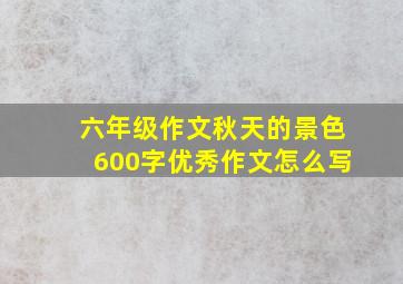 六年级作文秋天的景色600字优秀作文怎么写