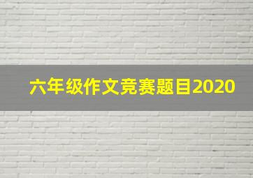 六年级作文竞赛题目2020