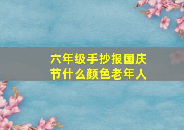 六年级手抄报国庆节什么颜色老年人