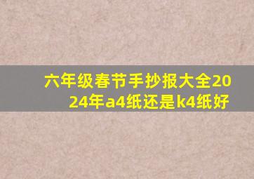 六年级春节手抄报大全2024年a4纸还是k4纸好