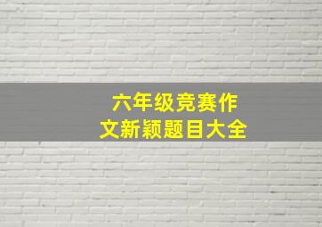 六年级竞赛作文新颖题目大全