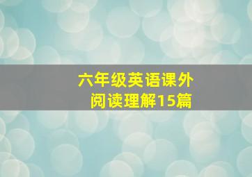 六年级英语课外阅读理解15篇