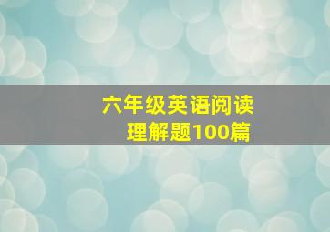 六年级英语阅读理解题100篇