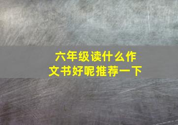 六年级读什么作文书好呢推荐一下