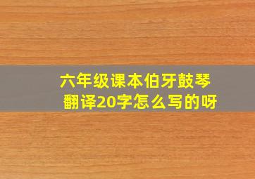 六年级课本伯牙鼓琴翻译20字怎么写的呀