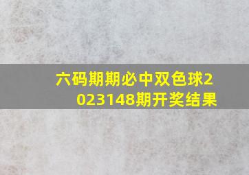 六码期期必中双色球2023148期开奖结果