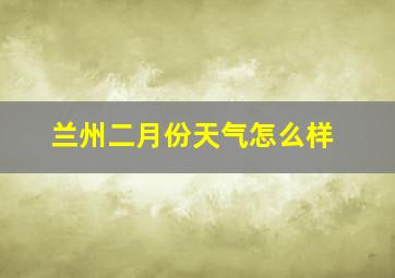 兰州二月份天气怎么样