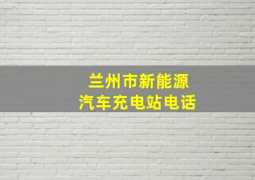 兰州市新能源汽车充电站电话