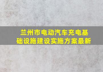 兰州市电动汽车充电基础设施建设实施方案最新