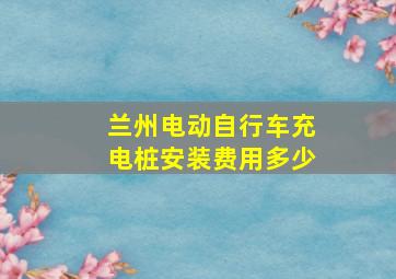 兰州电动自行车充电桩安装费用多少