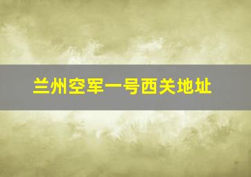 兰州空军一号西关地址