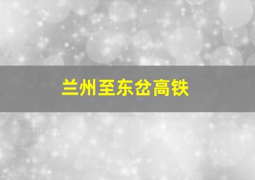 兰州至东岔高铁