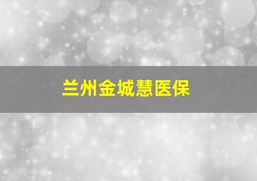 兰州金城慧医保