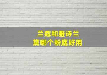 兰蔻和雅诗兰黛哪个粉底好用