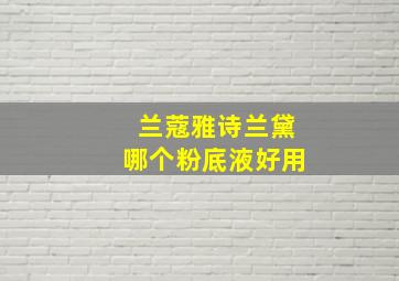 兰蔻雅诗兰黛哪个粉底液好用