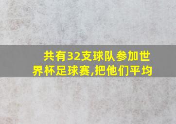 共有32支球队参加世界杯足球赛,把他们平均