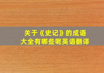 关于《史记》的成语大全有哪些呢英语翻译