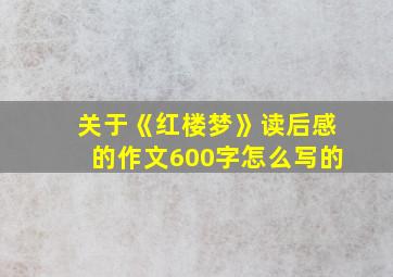 关于《红楼梦》读后感的作文600字怎么写的