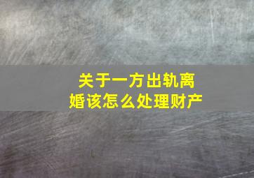 关于一方出轨离婚该怎么处理财产