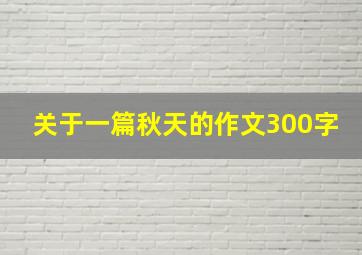 关于一篇秋天的作文300字