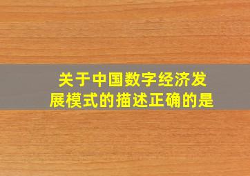 关于中国数字经济发展模式的描述正确的是