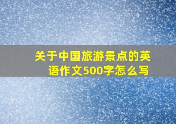 关于中国旅游景点的英语作文500字怎么写