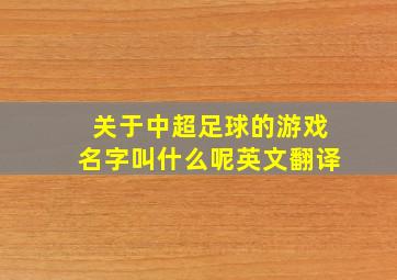 关于中超足球的游戏名字叫什么呢英文翻译