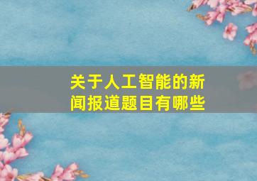 关于人工智能的新闻报道题目有哪些