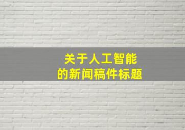 关于人工智能的新闻稿件标题