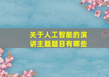 关于人工智能的演讲主题题目有哪些