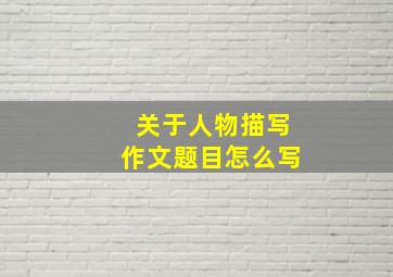 关于人物描写作文题目怎么写