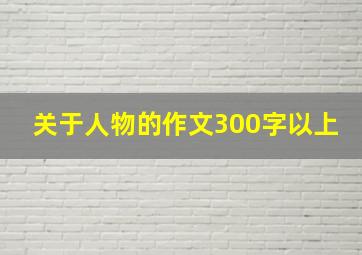 关于人物的作文300字以上