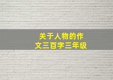 关于人物的作文三百字三年级