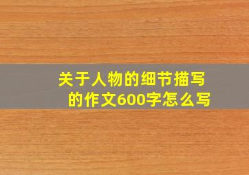 关于人物的细节描写的作文600字怎么写