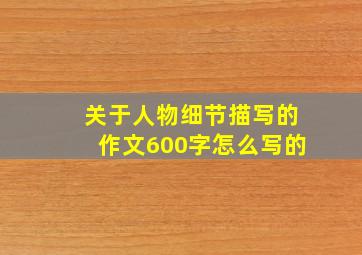 关于人物细节描写的作文600字怎么写的